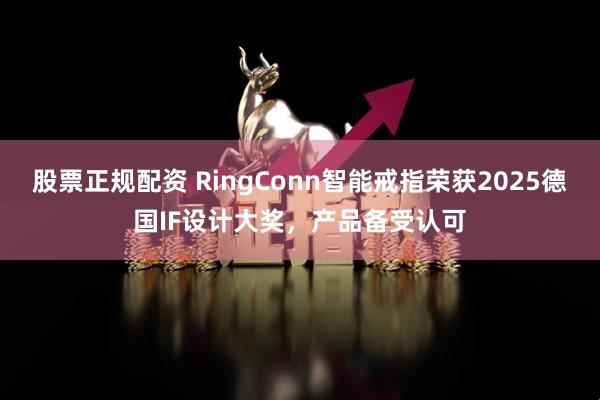 股票正规配资 RingConn智能戒指荣获2025德国IF设计大奖，产品备受认可