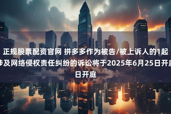 正规股票配资官网 拼多多作为被告/被上诉人的1起涉及网络侵权责任纠纷的诉讼将于2025年6月25日开庭
