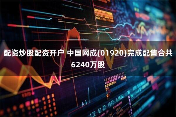 配资炒股配资开户 中国网成(01920)完成配售合共6240万股