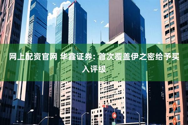 网上配资官网 华鑫证券: 首次覆盖伊之密给予买入评级