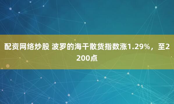 配资网络炒股 波罗的海干散货指数涨1.29%，至2200点