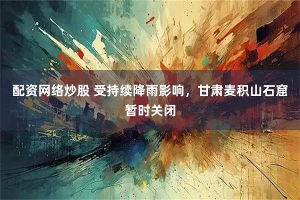 配资网络炒股 受持续降雨影响，甘肃麦积山石窟暂时关闭