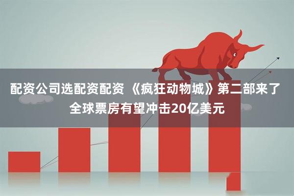 配资公司选配资配资 《疯狂动物城》第二部来了 全球票房有望冲击20亿美元