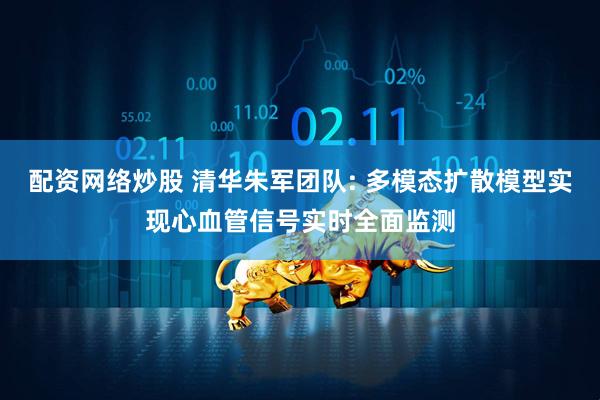 配资网络炒股 清华朱军团队: 多模态扩散模型实现心血管信号实时全面监测