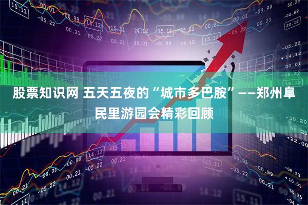 股票知识网 五天五夜的“城市多巴胺”——郑州阜民里游园会精彩回顾