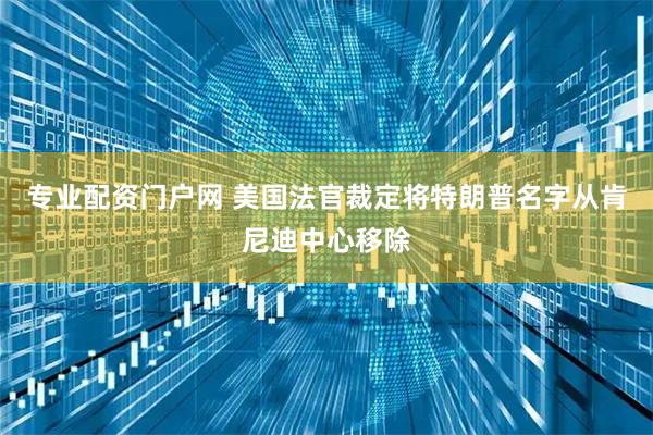 专业配资门户网 美国法官裁定将特朗普名字从肯尼迪中心移除