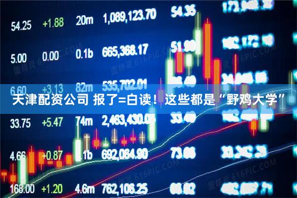 天津配资公司 报了=白读！这些都是“野鸡大学”